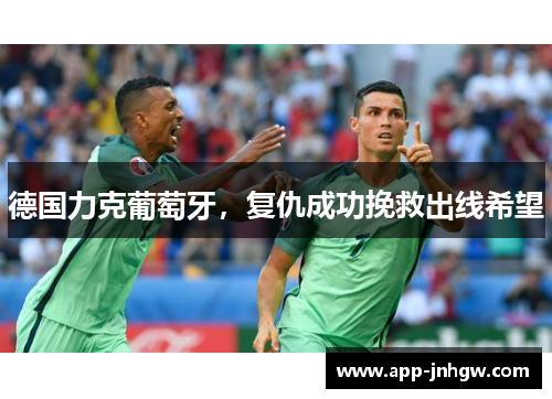 德国力克葡萄牙，复仇成功挽救出线希望