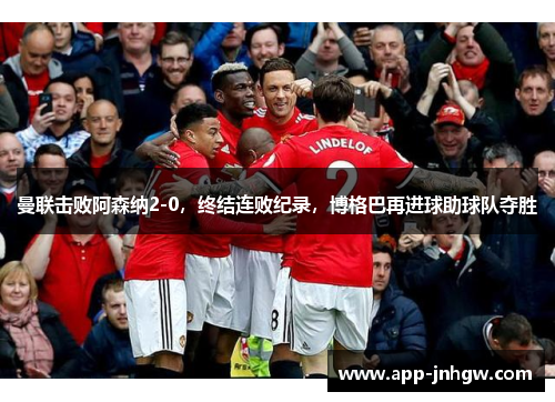 曼联击败阿森纳2-0，终结连败纪录，博格巴再进球助球队夺胜