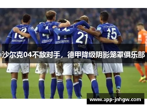 沙尔克04不敌对手，德甲降级阴影笼罩俱乐部