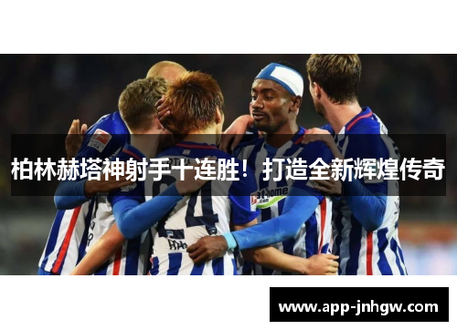 柏林赫塔神射手十连胜！打造全新辉煌传奇