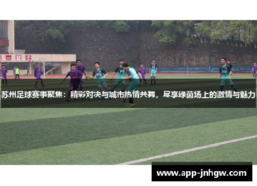 苏州足球赛事聚焦：精彩对决与城市热情共舞，尽享绿茵场上的激情与魅力