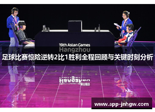 足球比赛惊险逆转2比1胜利全程回顾与关键时刻分析