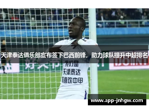 天津泰达俱乐部宣布签下巴西前锋，助力球队提升中超排名