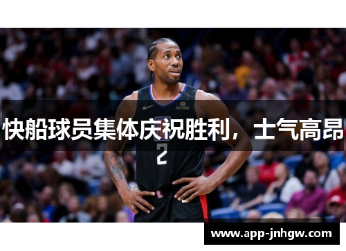 快船球员集体庆祝胜利，士气高昂