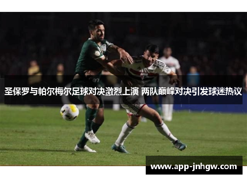 圣保罗与帕尔梅尔足球对决激烈上演 两队巅峰对决引发球迷热议