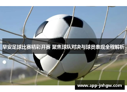 早安足球比赛精彩开赛 聚焦球队对决与球员表现全程解析