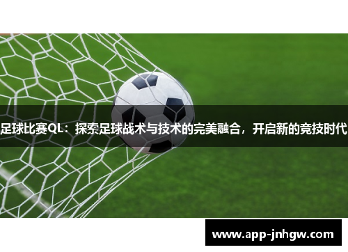 足球比赛QL：探索足球战术与技术的完美融合，开启新的竞技时代