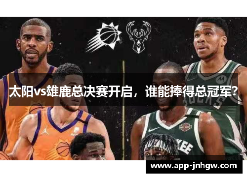 太阳vs雄鹿总决赛开启，谁能捧得总冠军？