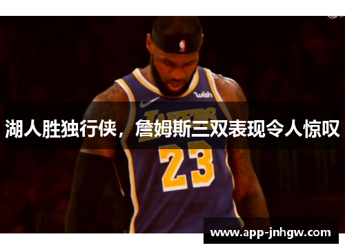湖人胜独行侠，詹姆斯三双表现令人惊叹