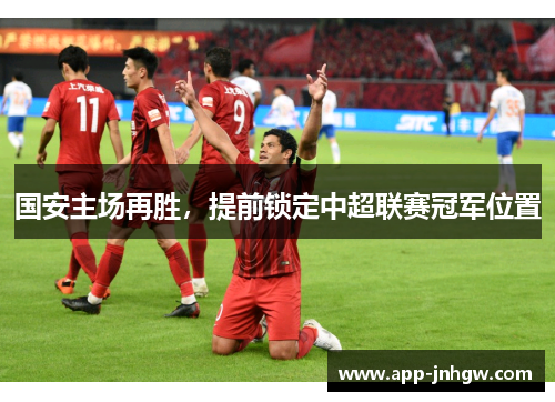 国安主场再胜，提前锁定中超联赛冠军位置