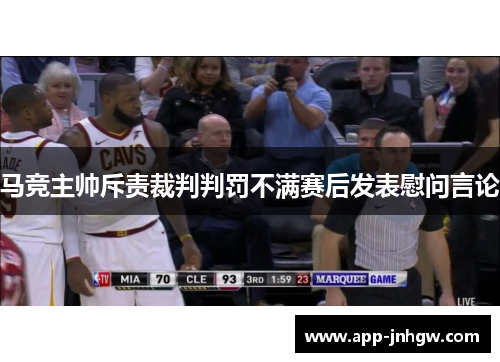 马竞主帅斥责裁判判罚不满赛后发表慰问言论
