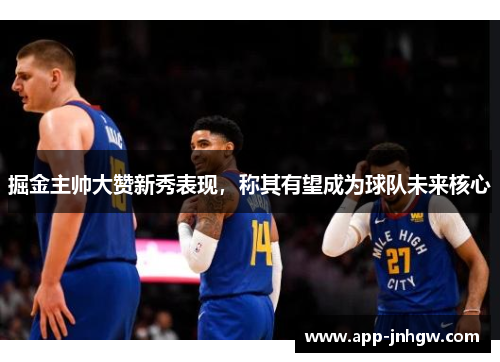掘金主帅大赞新秀表现，称其有望成为球队未来核心