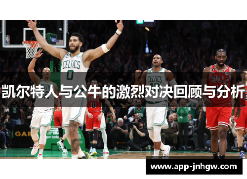 凯尔特人与公牛的激烈对决回顾与分析
