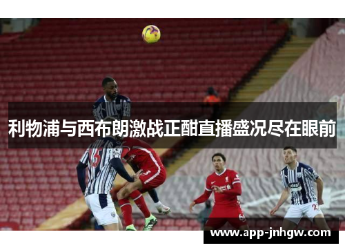 利物浦与西布朗激战正酣直播盛况尽在眼前