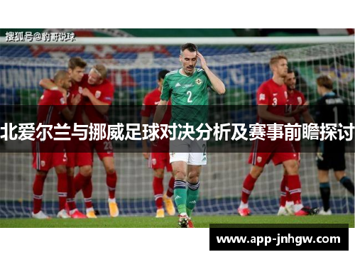 北爱尔兰与挪威足球对决分析及赛事前瞻探讨