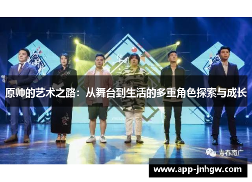 原帅的艺术之路：从舞台到生活的多重角色探索与成长