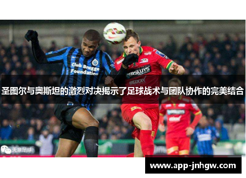 圣图尔与奥斯坦的激烈对决揭示了足球战术与团队协作的完美结合
