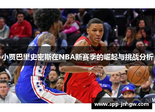 小贾巴里史密斯在NBA新赛季的崛起与挑战分析