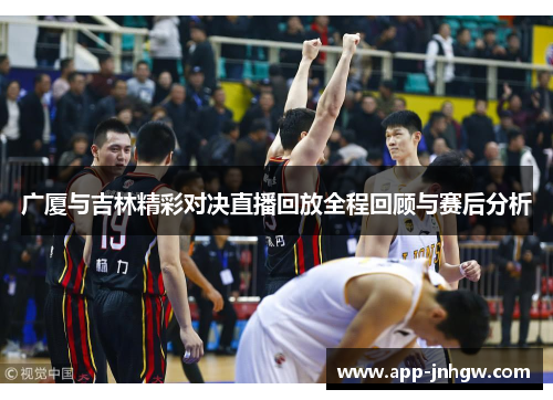 广厦与吉林精彩对决直播回放全程回顾与赛后分析