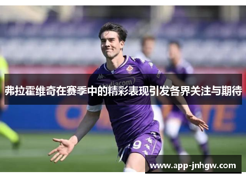 弗拉霍维奇在赛季中的精彩表现引发各界关注与期待