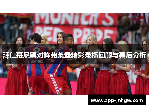 拜仁慕尼黑对阵弗莱堡精彩录播回顾与赛后分析