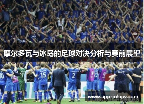 摩尔多瓦与冰岛的足球对决分析与赛前展望