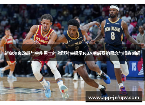 新奥尔良鹈鹕与金州勇士的激烈对决揭示NBA季后赛的悬念与精彩瞬间