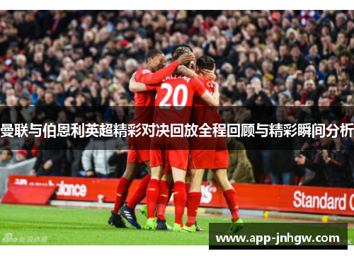 曼联与伯恩利英超精彩对决回放全程回顾与精彩瞬间分析