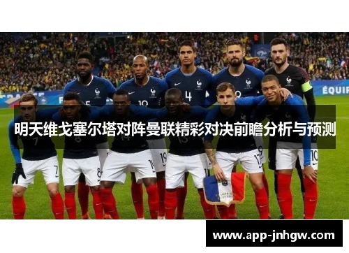 明天维戈塞尔塔对阵曼联精彩对决前瞻分析与预测