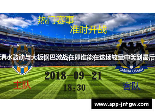 清水鼓动与大板钢巴激战在即谁能在这场较量中笑到最后