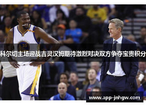 科尔切主场迎战吉灵汉姆期待激烈对决双方争夺宝贵积分