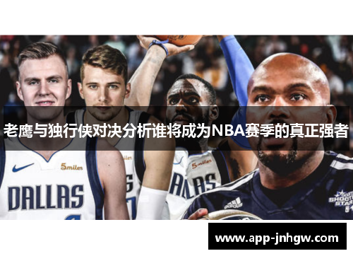 老鹰与独行侠对决分析谁将成为NBA赛季的真正强者