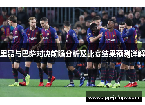 里昂与巴萨对决前瞻分析及比赛结果预测详解