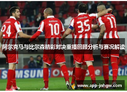 阿尔克马与比尔森精彩对决重播回顾分析与赛况解读