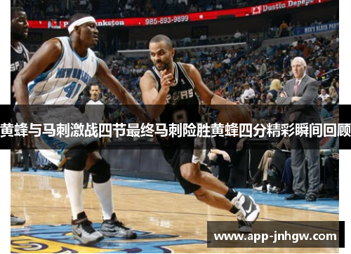 黄蜂与马刺激战四节最终马刺险胜黄蜂四分精彩瞬间回顾