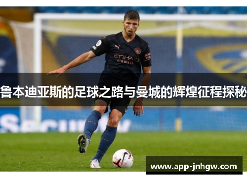 鲁本迪亚斯的足球之路与曼城的辉煌征程探秘