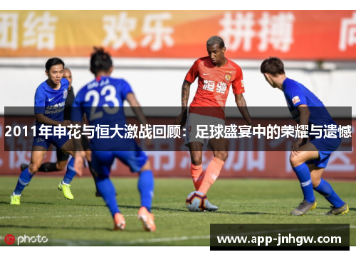 2011年申花与恒大激战回顾：足球盛宴中的荣耀与遗憾